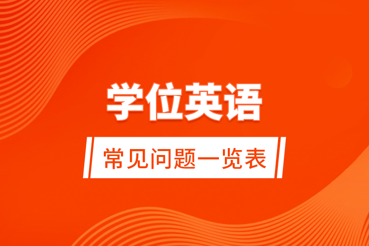 學(xué)位英語(yǔ)常見問(wèn)題一覽表
