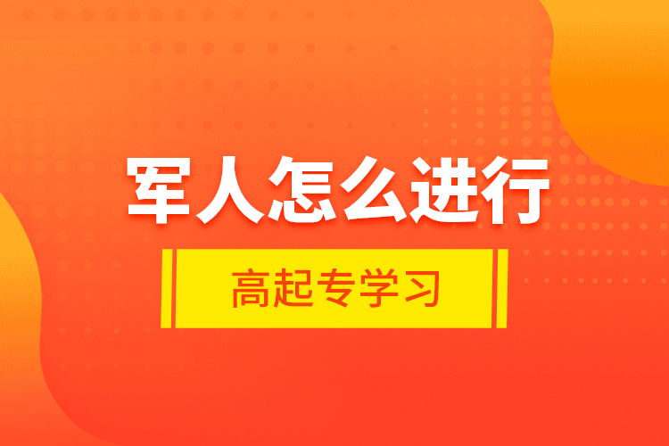 軍人怎么進行高起專學習？