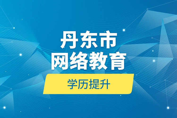 丹東市網(wǎng)絡(luò)教育學歷提升